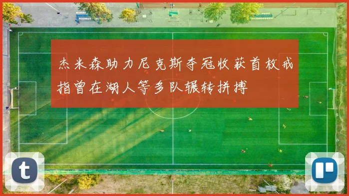 杰米森助力尼克斯夺冠收获首枚戒指曾在湖人等多队辗转拼搏
