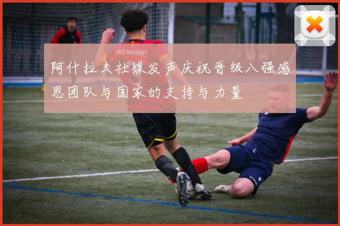 阿什拉夫社媒发声庆祝晋级八强感恩团队与国家的支持与力量