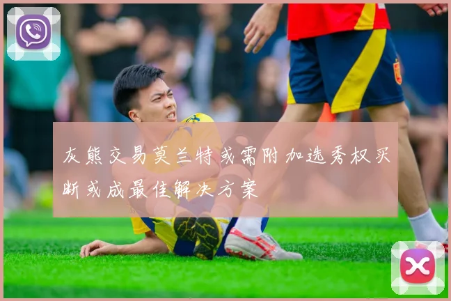灰熊交易莫兰特或需附加选秀权买断或成最佳解决方案