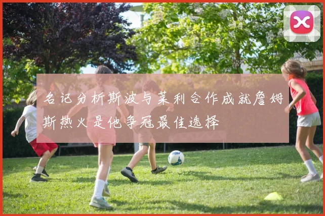 名记分析斯波与莱利合作成就詹姆斯热火是他争冠最佳选择
