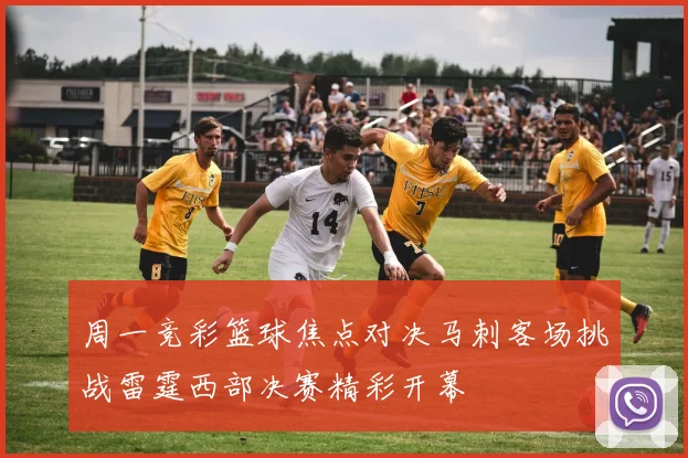 周一竞彩篮球焦点对决马刺客场挑战雷霆西部决赛精彩开幕