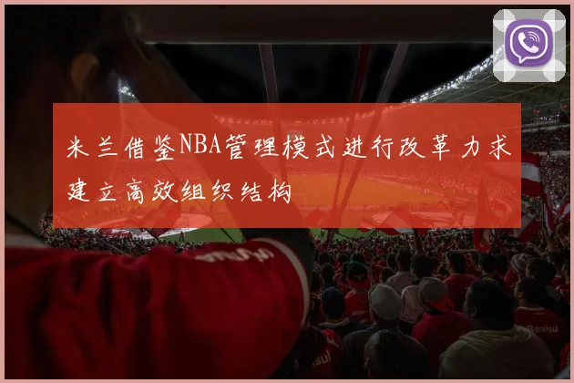 米兰借鉴NBA管理模式进行改革力求建立高效组织结构