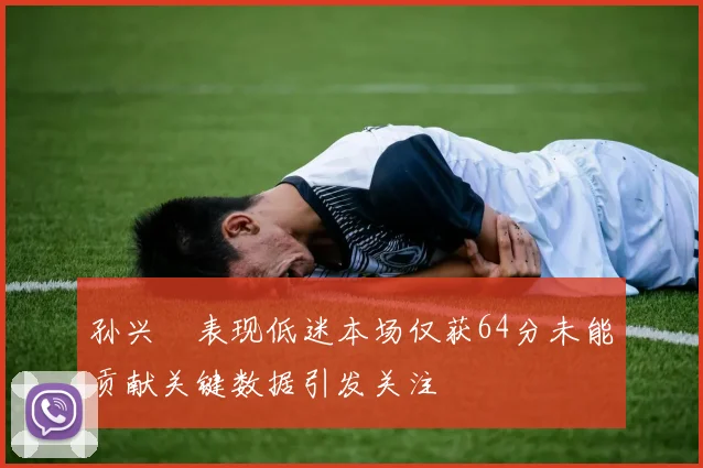 孙兴慜表现低迷本场仅获64分未能贡献关键数据引发关注
