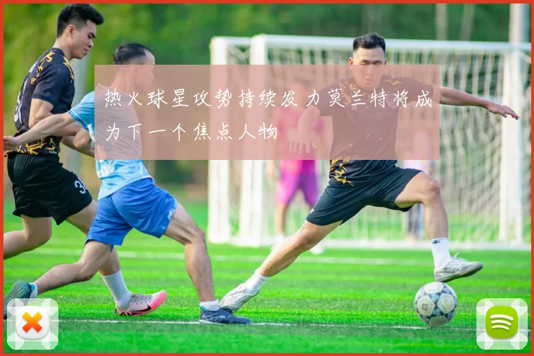 热火球星攻势持续发力莫兰特将成为下一个焦点人物