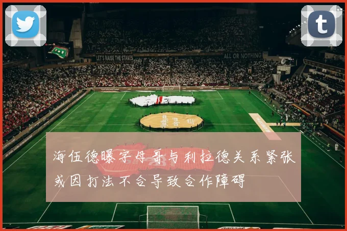 海伍德曝字母哥与利拉德关系紧张或因打法不合导致合作障碍