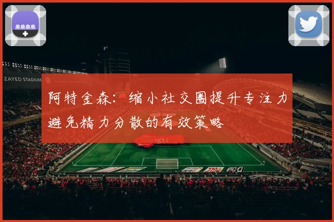 阿特金森：缩小社交圈提升专注力避免精力分散的有效策略