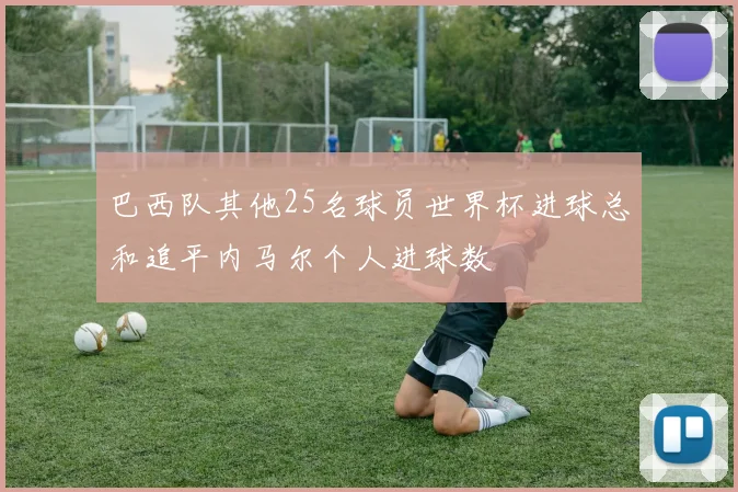 巴西队其他25名球员世界杯进球总和追平内马尔个人进球数