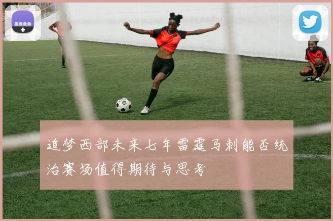 追梦西部未来七年雷霆马刺能否统治赛场值得期待与思考